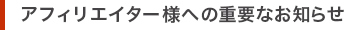 アフィリエイター様への重要なお知らせ